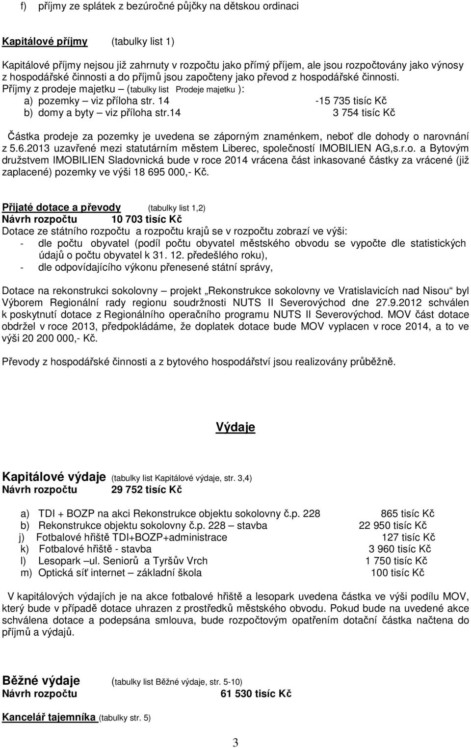 14-15 735 tisíc Kč b) domy a byty viz příloha str.14 3 754 tisíc Kč Částka prodeje za pozemky je uvedena se záporným znaménkem, neboť dle dohody o narovnání z 5.6.