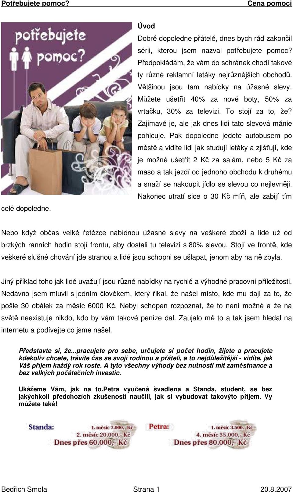 Můžete ušetřit 40% za nové boty, 50% za vrtačku, 30% za televizi. To stojí za to, že? Zajímavé je, ale jak dnes lidi tato slevová mánie pohlcuje.