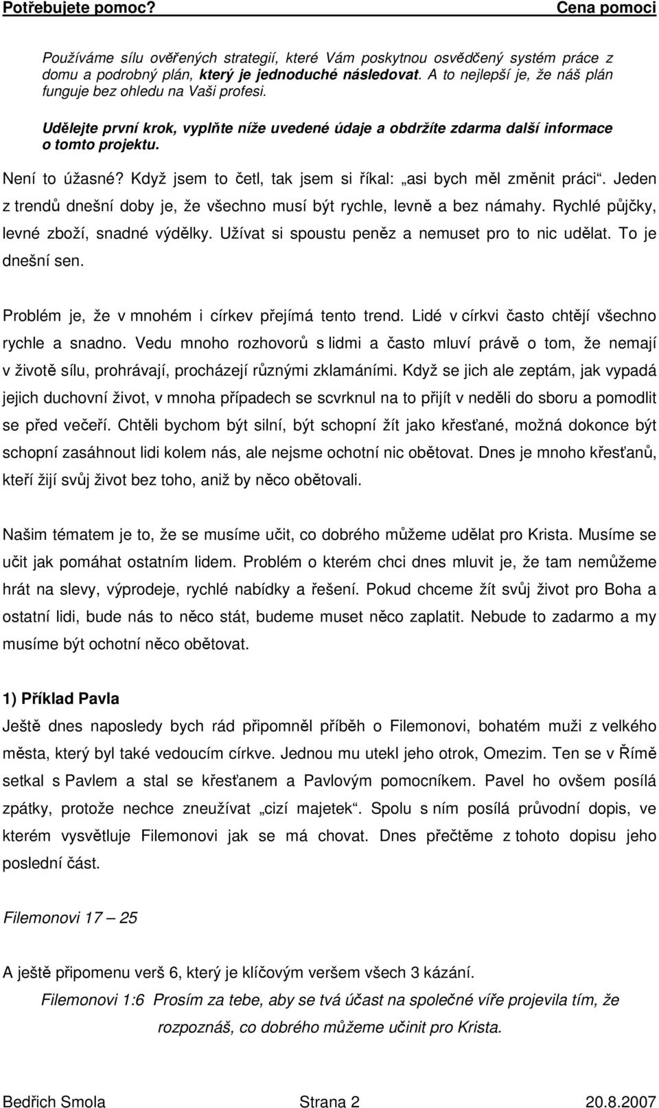 Jeden z trendů dnešní doby je, že všechno musí být rychle, levně a bez námahy. Rychlé půjčky, levné zboží, snadné výdělky. Užívat si spoustu peněz a nemuset pro to nic udělat. To je dnešní sen.