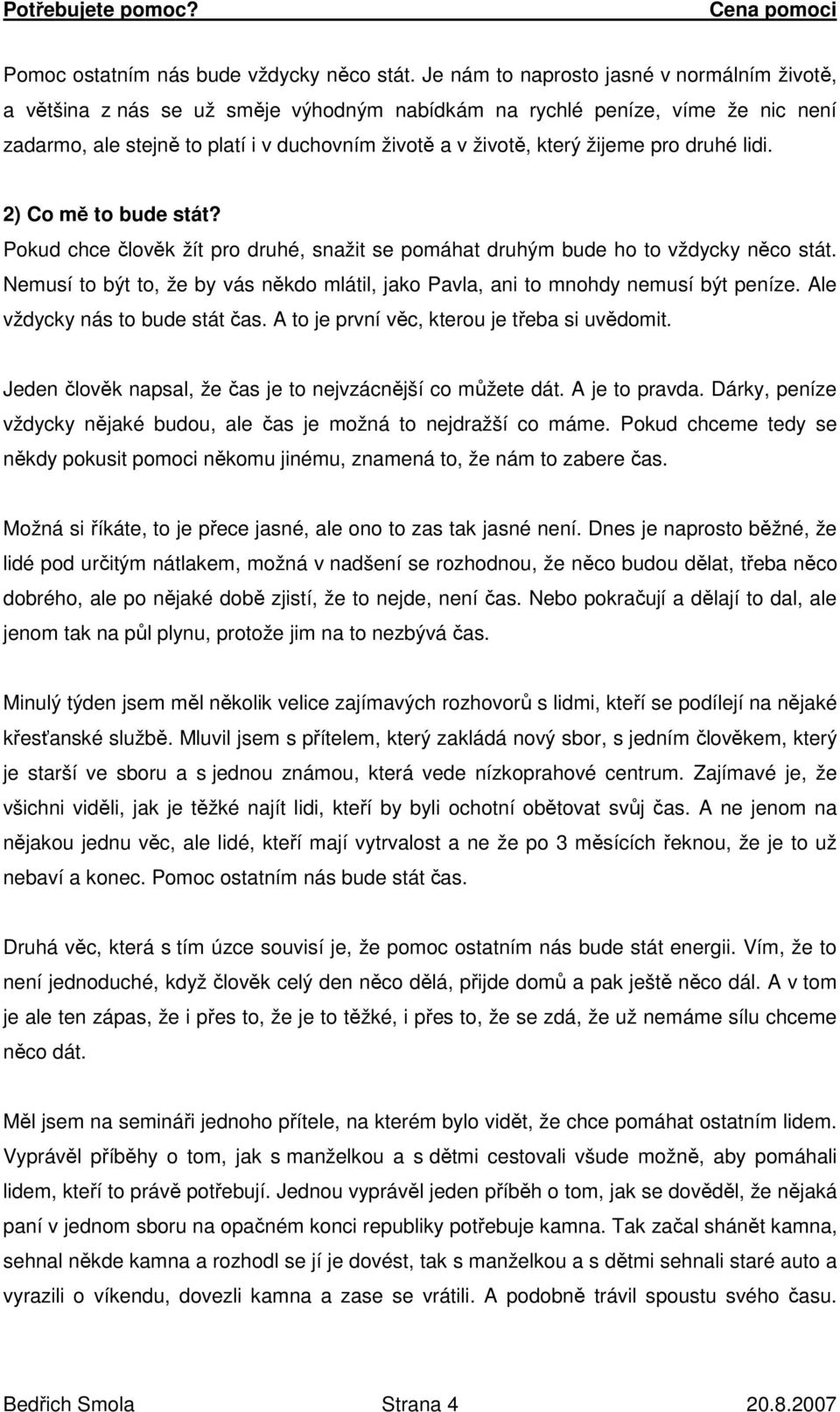 žijeme pro druhé lidi. 2) Co mě to bude stát? Pokud chce člověk žít pro druhé, snažit se pomáhat druhým bude ho to vždycky něco stát.