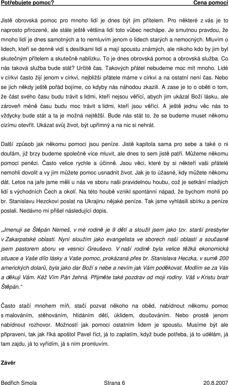 Mluvím o lidech, kteří se denně vidí s desítkami lidí a mají spoustu známých, ale nikoho kdo by jim byl skutečným přítelem a skutečně nablízku. To je dnes obrovská pomoc a obrovská služba.