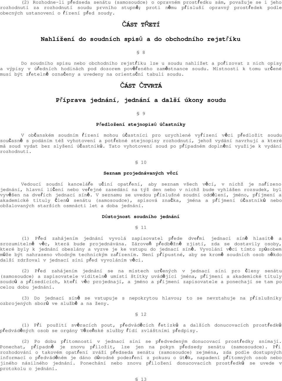 ČÁST TŘETÍ Nahlížení do soudních spis ů a do obchodního rejstříku 8 Do soudního spisu nebo obchodního rejstříku lze u soudu nahlížet a poř izovat z nich opisy a výpisy v úředních hodinách pod dozorem