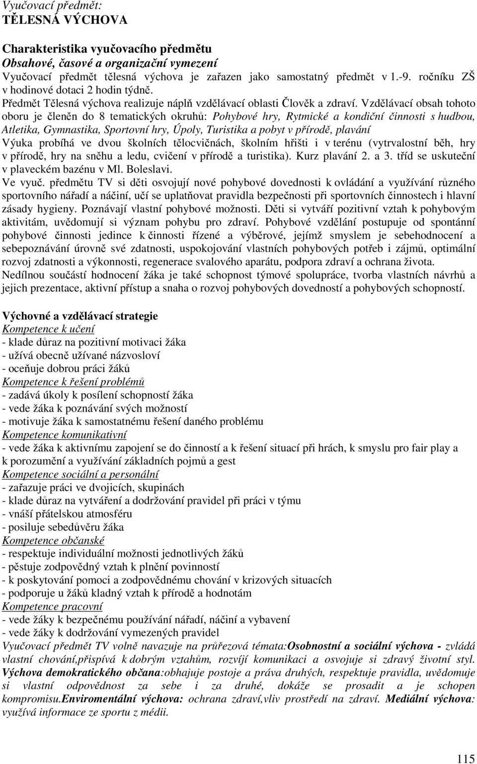 Vzdělávací obsah tohoto oboru je členěn do 8 tematických okruhů: Pohybové hry, Rytmické a kondiční činnosti s hudbou,,,, Úpoly, Turistika a pobyt v přírodě, plavání Výuka probíhá ve dvou školních