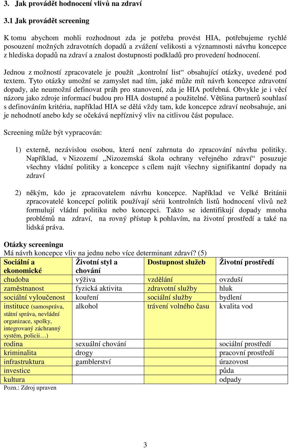 hlediska dopadů na zdraví a znalost dostupnosti podkladů pro provedení hodnocení. Jednou z možností zpracovatele je použít kontrolní list obsahující otázky, uvedené pod textem.