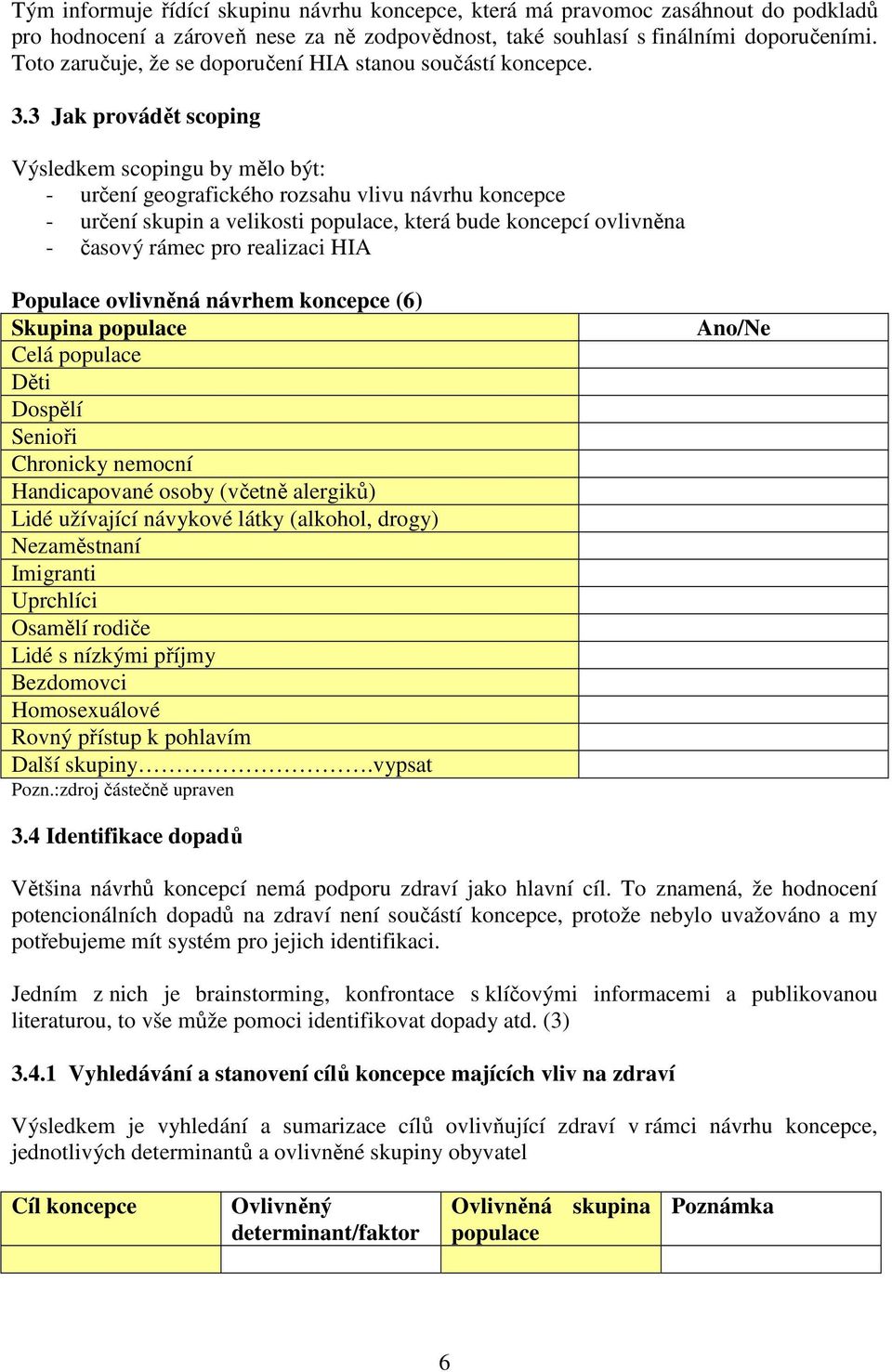 3 Jak provádět scoping Výsledkem scopingu by mělo být: - určení geografického rozsahu vlivu návrhu koncepce - určení skupin a velikosti populace, která bude koncepcí ovlivněna - časový rámec pro