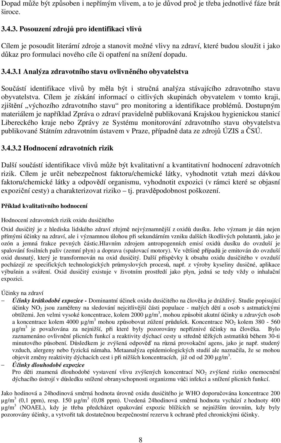 dopadu. 3.4.3.1 Analýza zdravotního stavu ovlivněného obyvatelstva Součástí identifikace vlivů by měla být i stručná analýza stávajícího zdravotního stavu obyvatelstva.