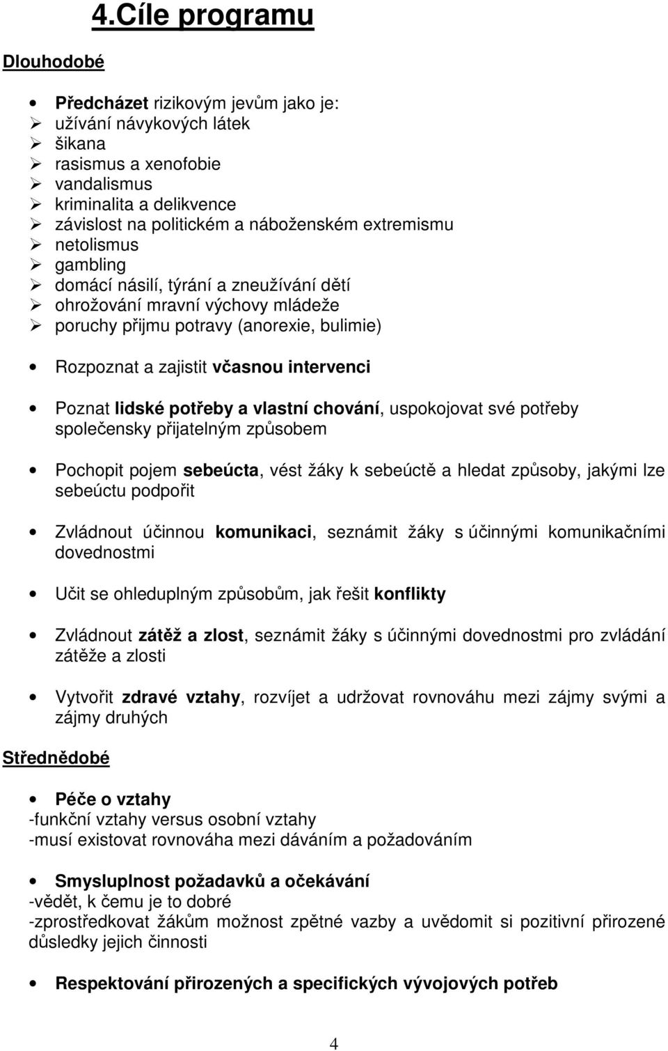 gambling domácí násilí, týrání a zneužívání dětí ohrožování mravní výchovy mládeže poruchy přijmu potravy (anorexie, bulimie) Rozpoznat a zajistit včasnou intervenci Poznat lidské potřeby a vlastní
