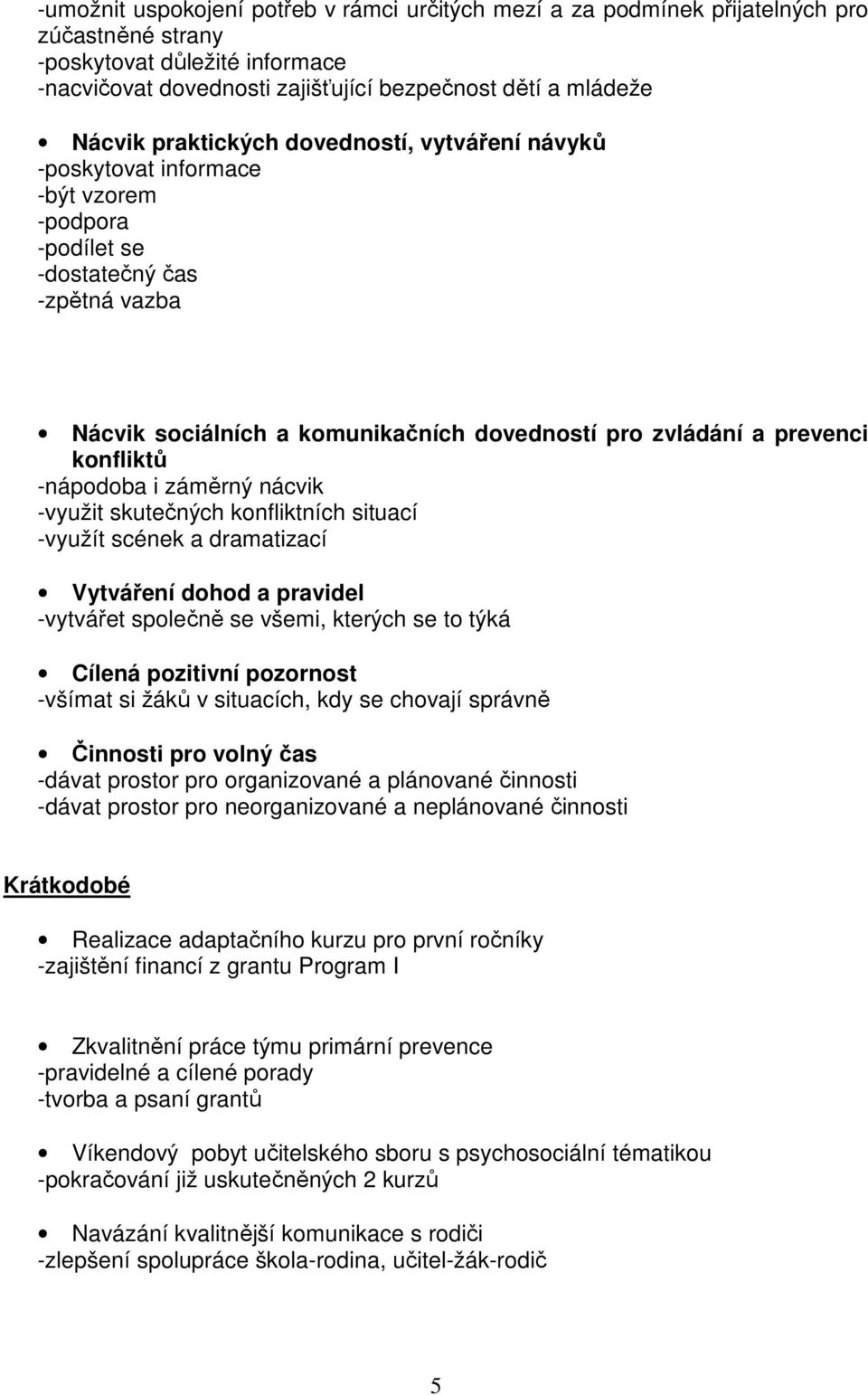 konfliktů -nápodoba i záměrný nácvik -využit skutečných konfliktních situací -využít scének a dramatizací Vytváření dohod a pravidel -vytvářet společně se všemi, kterých se to týká Cílená pozitivní