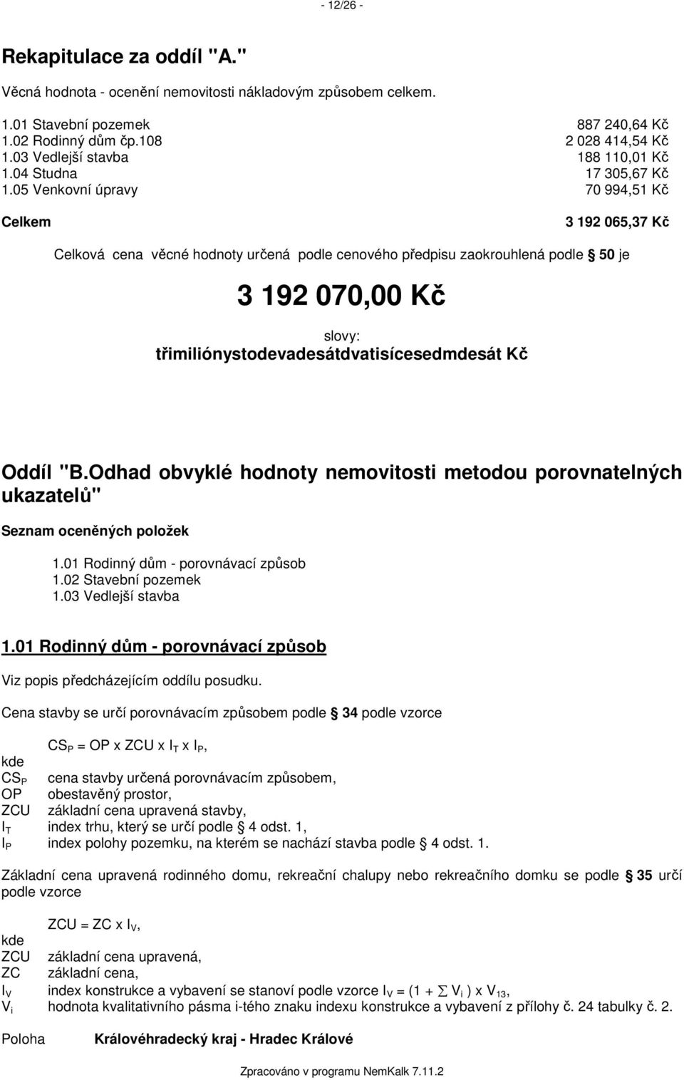 05 Venkovní úpravy 70 994,51 Kč Celkem 3 192 065,37 Kč Celková cena věcné hodnoty určená podle cenového předpisu zaokrouhlená podle 50 je 3 192 070,00 Kč slovy: