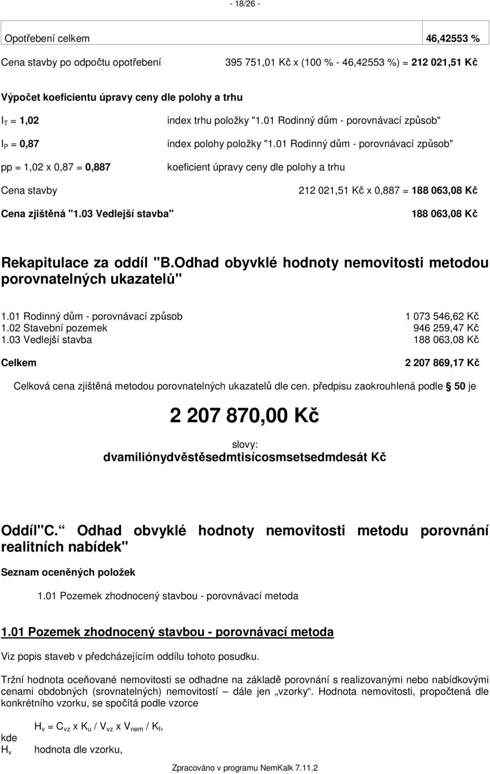 01 Rodinný dům - porovnávací způsob" koeficient úpravy ceny dle polohy a trhu 212 021,51 Kč x 0,887 = 188 063,08 Kč Cena zjištěná "1.03 Vedlejší stavba" 188 063,08 Kč Rekapitulace za oddíl "B.