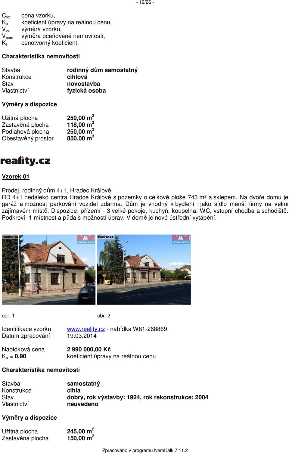 Podlahová plocha 250,00 m 2 Obestavěný prostor 850,00 m 3 Vzorek 01 Prodej, rodinný dům 4+1, Hradec Králové RD 4+1 nedaleko centra Hradce Králové s pozemky o celkové ploše 743 m² a sklepem.