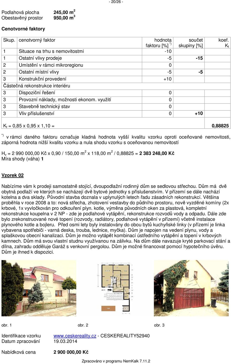 Konstrukční provedení +10 Částečná rekonstrukce interiéru 3 Dispoziční řešení 0 3 Provozní náklady, možnosti ekonom. využití 0 3 Stavebně technický stav 0 3 Vliv příslušenství 0 +10 koef.