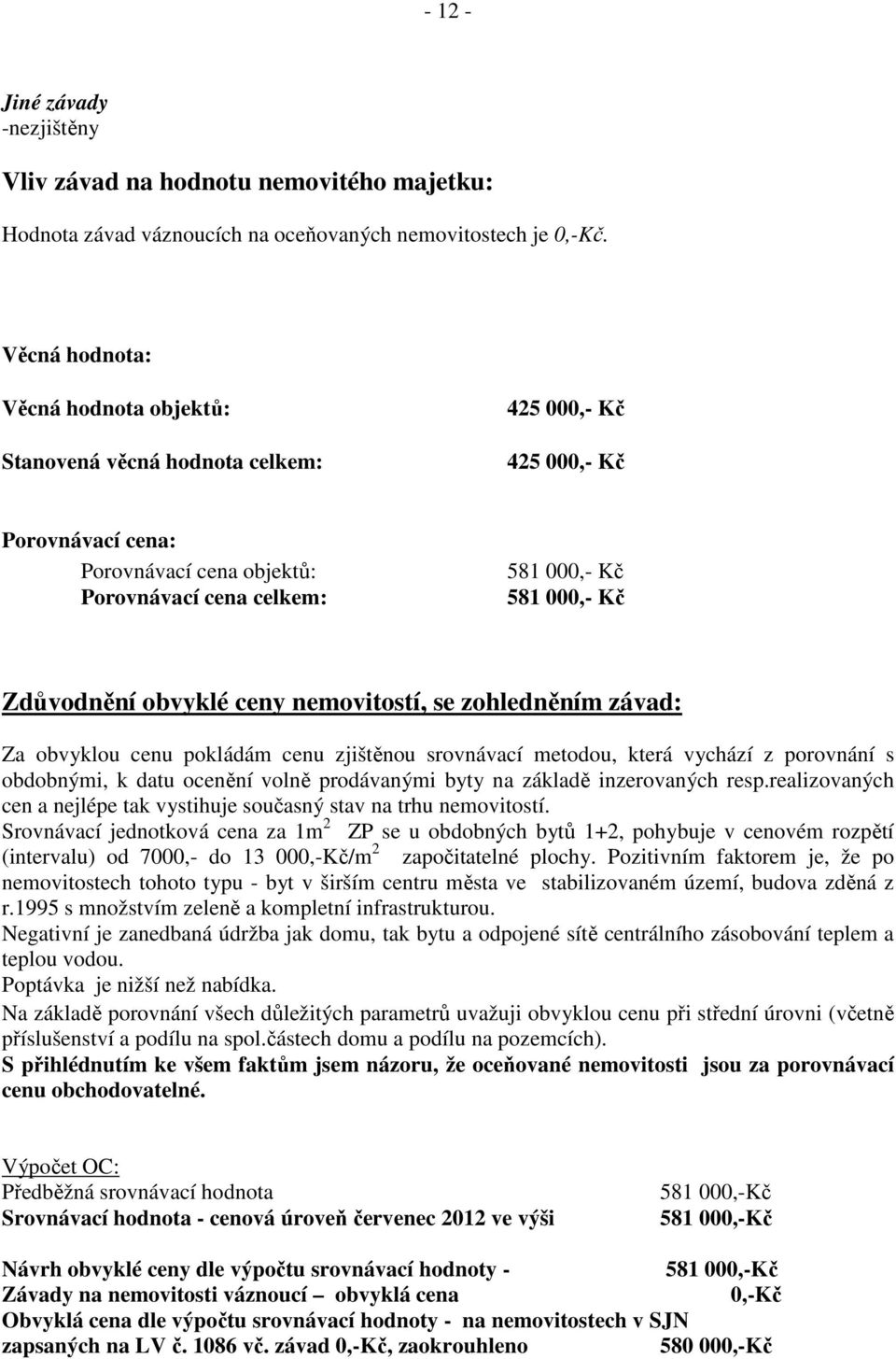 Zdůvodnění obvyklé ceny nemovitostí, se zohledněním závad: Za obvyklou cenu pokládám cenu zjištěnou srovnávací metodou, která vychází z porovnání s obdobnými, k datu ocenění volně prodávanými byty na