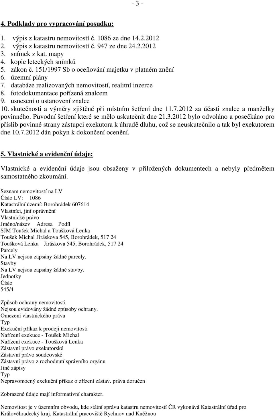 usnesení o ustanovení znalce 10. skutečnosti a výměry zjištěné při místním šetření dne 11.7.2012 za účasti znalce a manželky povinného. Původní šetření které se mělo uskutečnit dne 21.3.