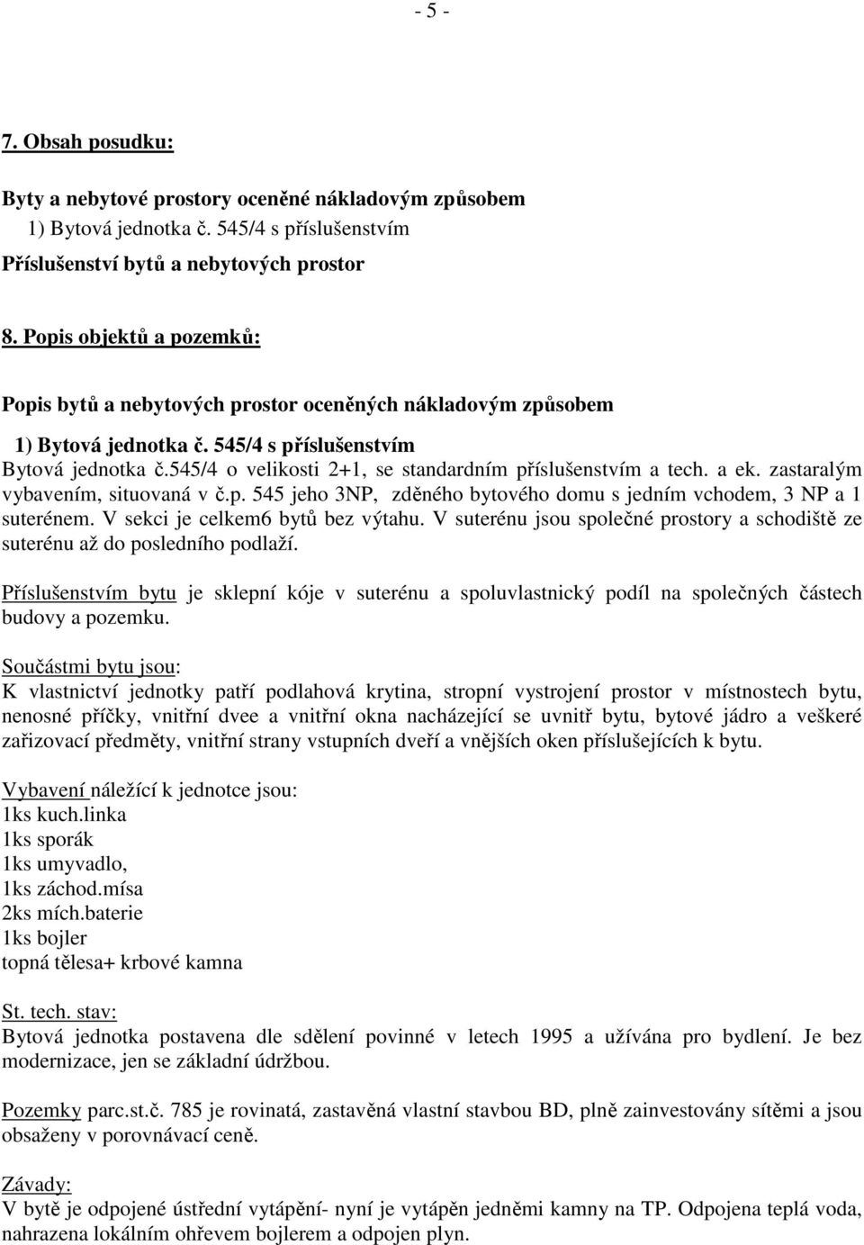 545/4 o velikosti 2+1, se standardním příslušenstvím a tech. a ek. zastaralým vybavením, situovaná v č.p. 545 jeho 3NP, zděného bytového domu s jedním vchodem, 3 NP a 1 suterénem.