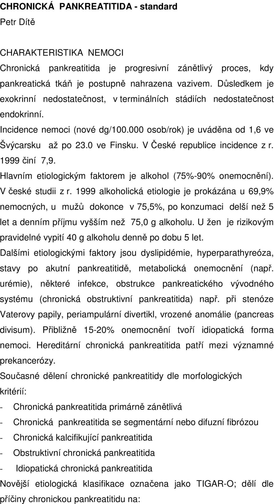 V České republice incidence z r. 1999 činí 7,9. Hlavním etiologickým faktorem je alkohol (75%-90% onemocnění). V české studii z r.