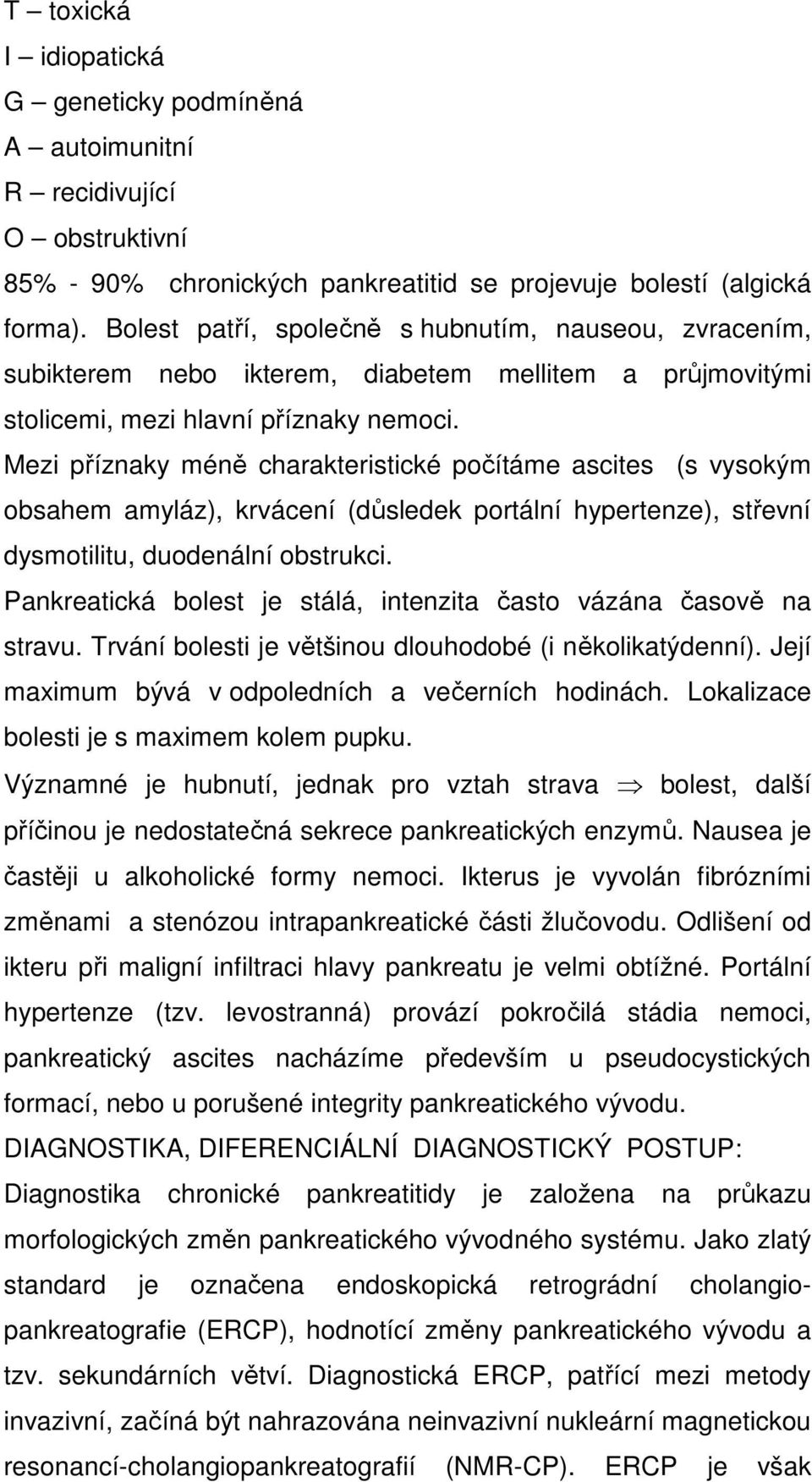 Mezi příznaky méně charakteristické počítáme ascites (s vysokým obsahem amyláz), krvácení (důsledek portální hypertenze), střevní dysmotilitu, duodenální obstrukci.