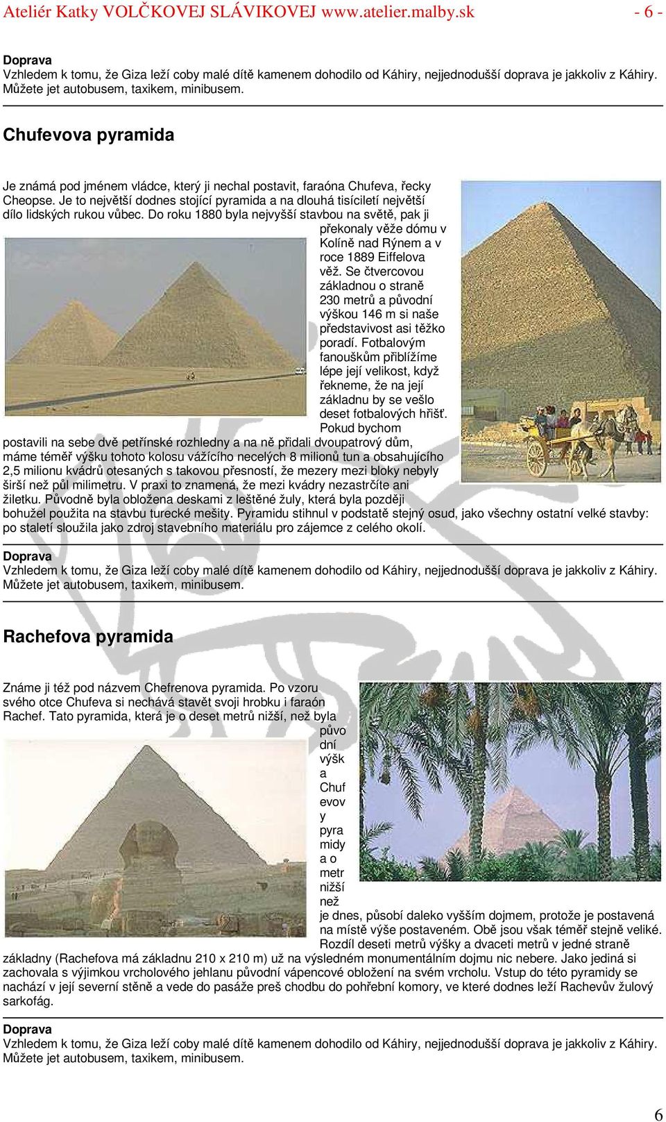 Je to největší dodnes stojící pyramida a na dlouhá tisíciletí největší dílo lidských rukou vůbec.