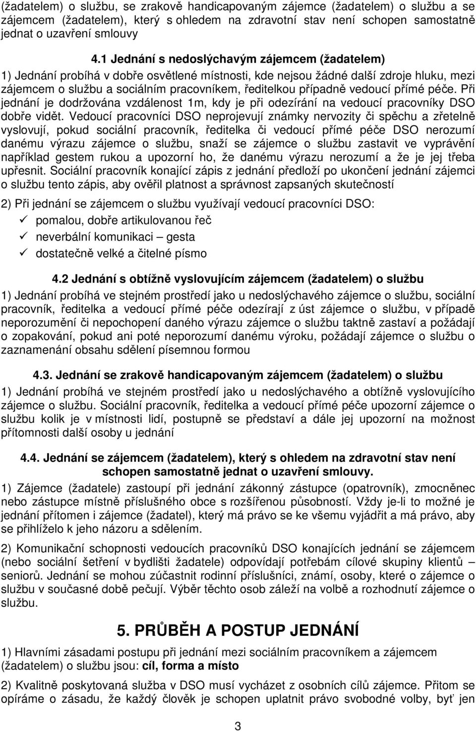 vedoucí přímé péče. Při jednání je dodržována vzdálenost 1m, kdy je při odezírání na vedoucí pracovníky DSO dobře vidět.