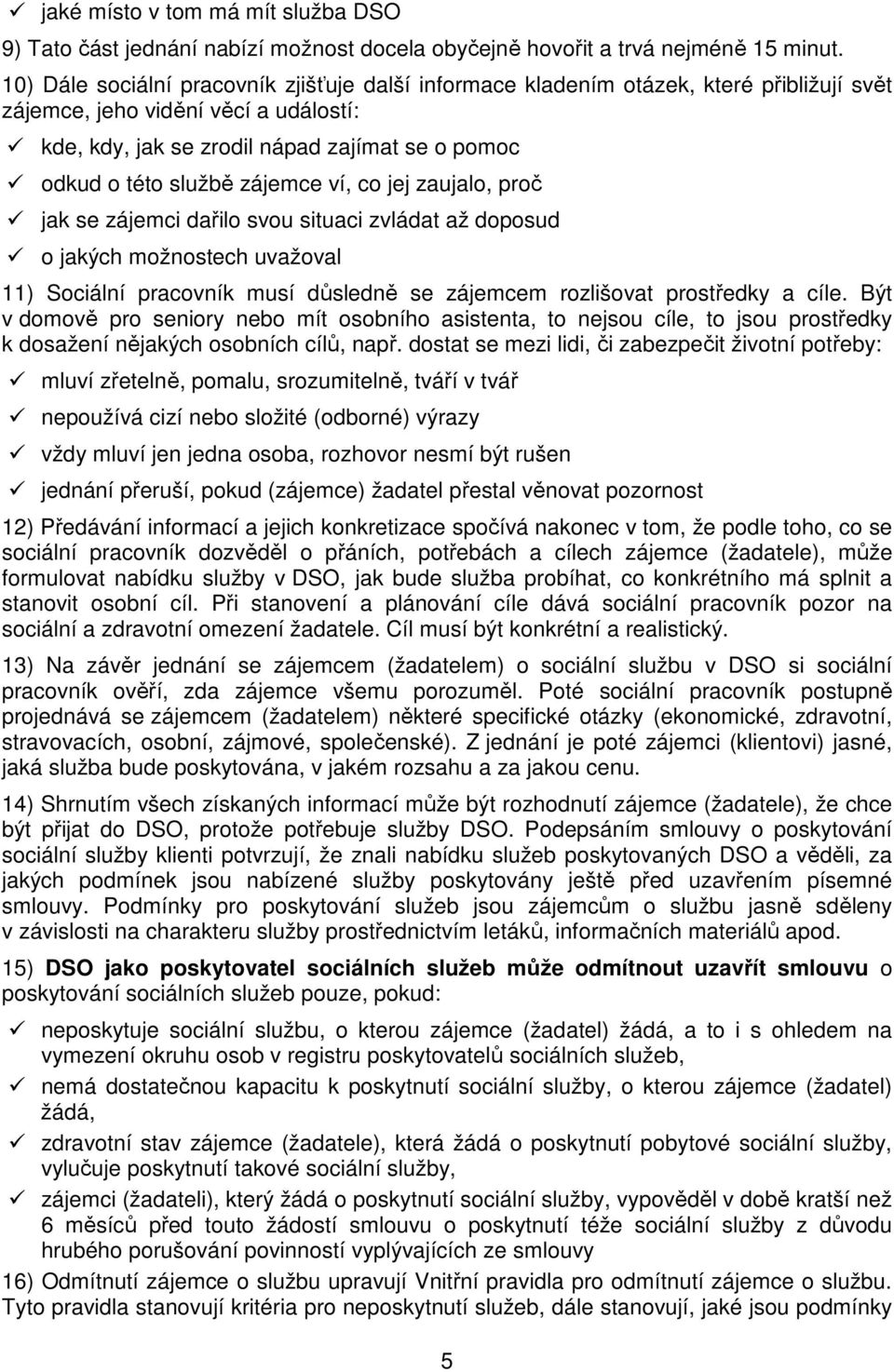 zájemce ví, co jej zaujalo, proč jak se zájemci dařilo svou situaci zvládat až doposud o jakých možnostech uvažoval 11) Sociální pracovník musí důsledně se zájemcem rozlišovat prostředky a cíle.