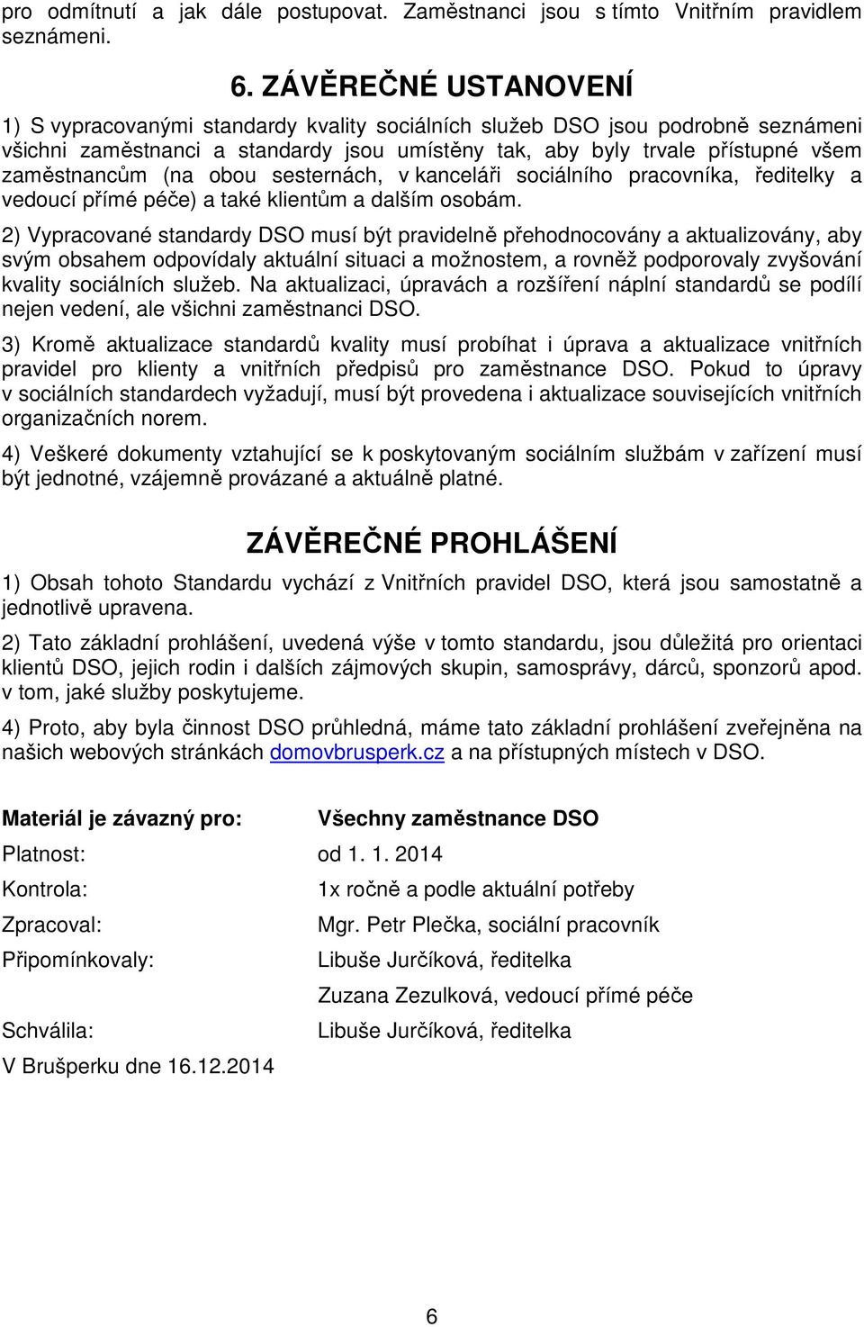 (na obou sesternách, v kanceláři sociálního pracovníka, ředitelky a vedoucí přímé péče) a také klientům a dalším osobám.