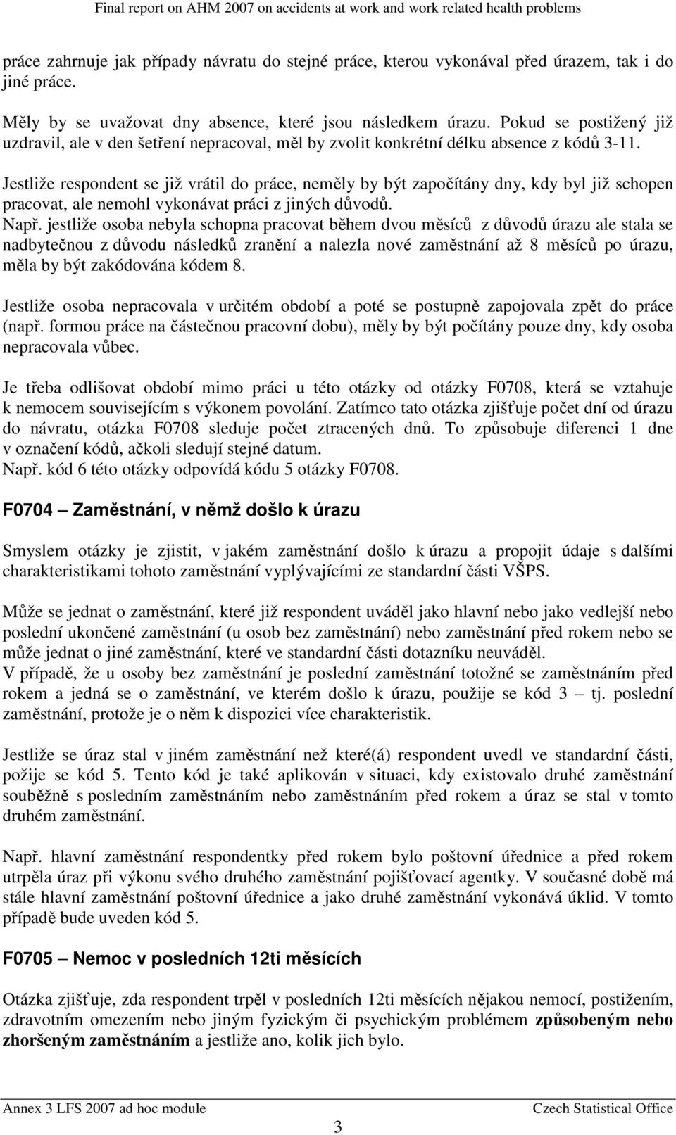 Jestliže respondent se již vrátil do práce, neměly by být započítány dny, kdy byl již schopen pracovat, ale nemohl vykonávat práci z jiných důvodů. Např.