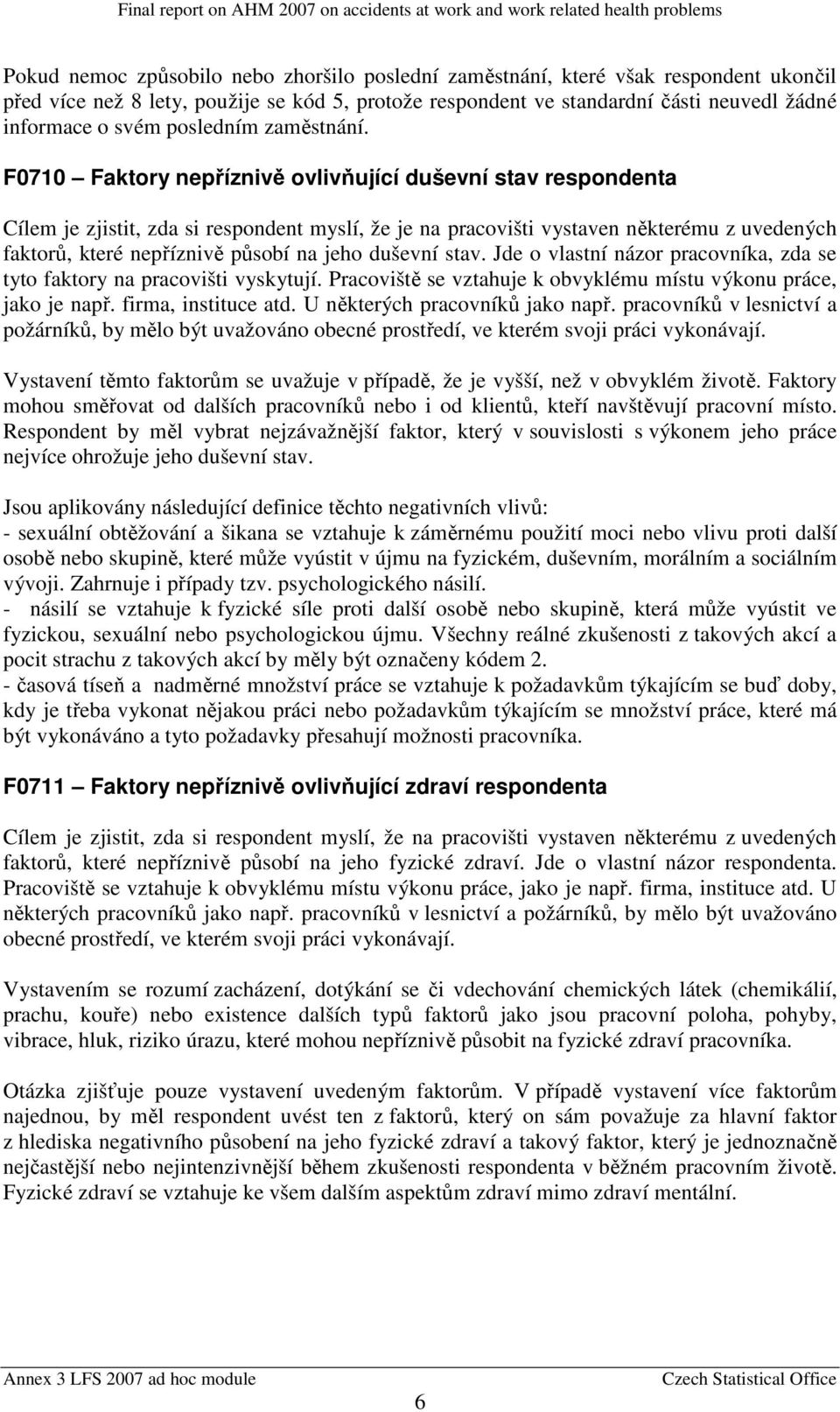 F0710 Faktory nepříznivě ovlivňující duševní stav respondenta Cílem je zjistit, zda si respondent myslí, že je na pracovišti vystaven některému z uvedených faktorů, které nepříznivě působí na jeho