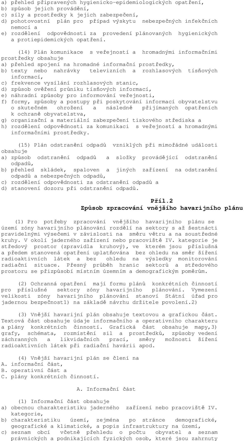 (14) Plán komunikace s veřejností a hromadnými informačními prostředky obsahuje a) přehled spojení na hromadné informační prostředky, b) texty nebo nahrávky televizních a rozhlasových tísňových