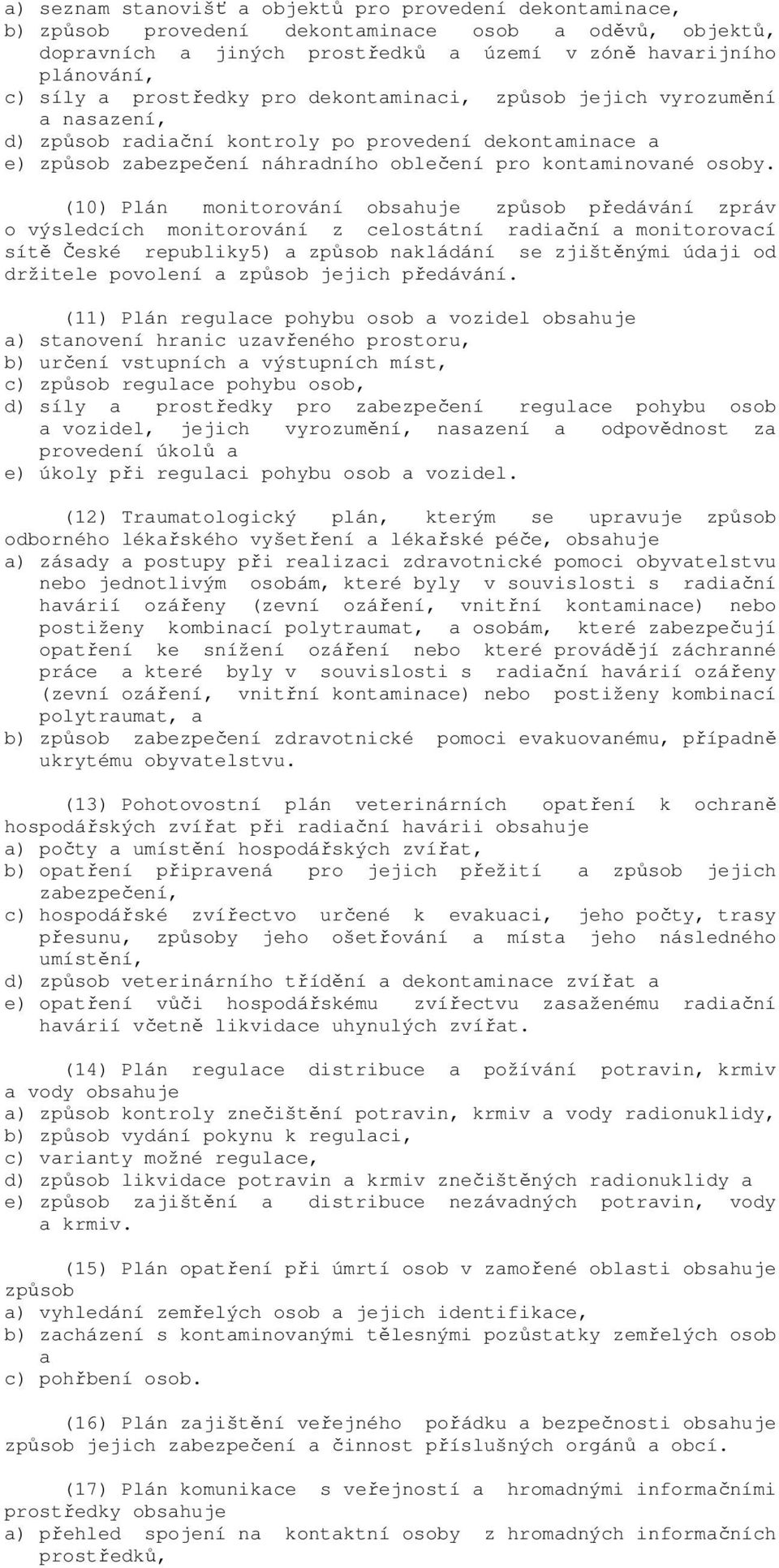 (10) Plán monitorování obsahuje způsob předávání zpráv o výsledcích monitorování z celostátní radiační a monitorovací sítě České republiky5) a způsob nakládání se zjištěnými údaji od držitele