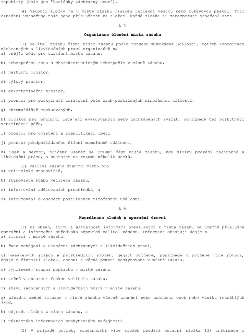 5 Organizace členění místa zásahu (1) Velitel zásahu člení místo zásahu podle rozsahu mimořádné události, potřeb koordinace záchranných a likvidačních prací organizačně na a) vnější zónu pro uzavření