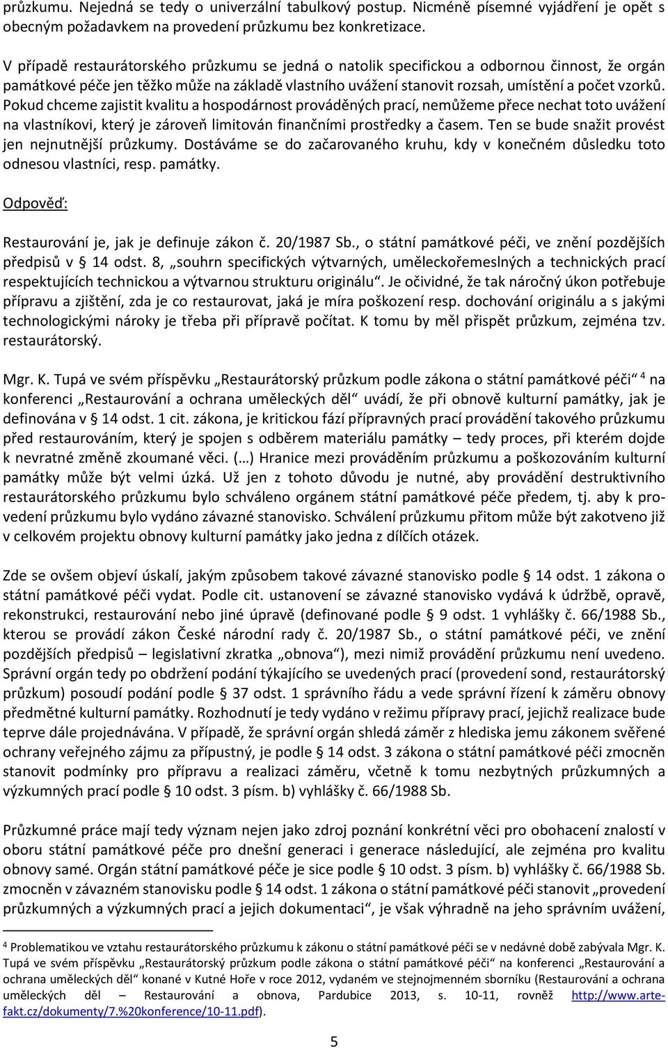 Pokud chceme zajistit kvalitu a hospodárnost prováděných prací, nemůžeme přece nechat toto uvážení na vlastníkovi, který je zároveň limitován finančními prostředky a časem.