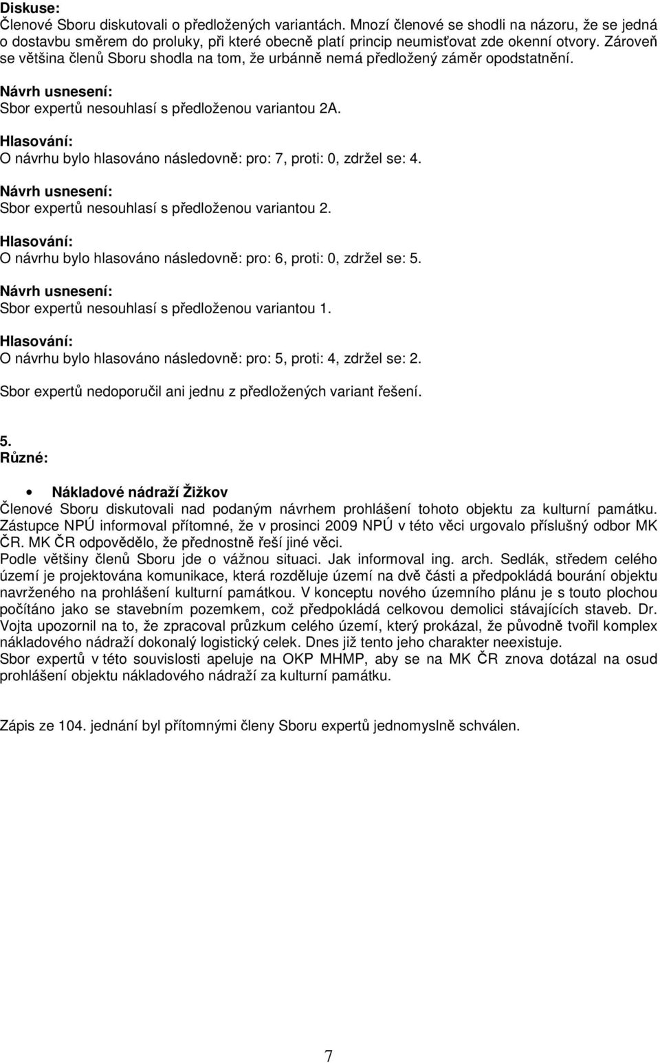 O návrhu bylo hlasováno následovně: pro: 7, proti: 0, zdržel se: 4. Sbor expertů nesouhlasí s předloženou variantou 2. O návrhu bylo hlasováno následovně: pro: 6, proti: 0, zdržel se: 5.