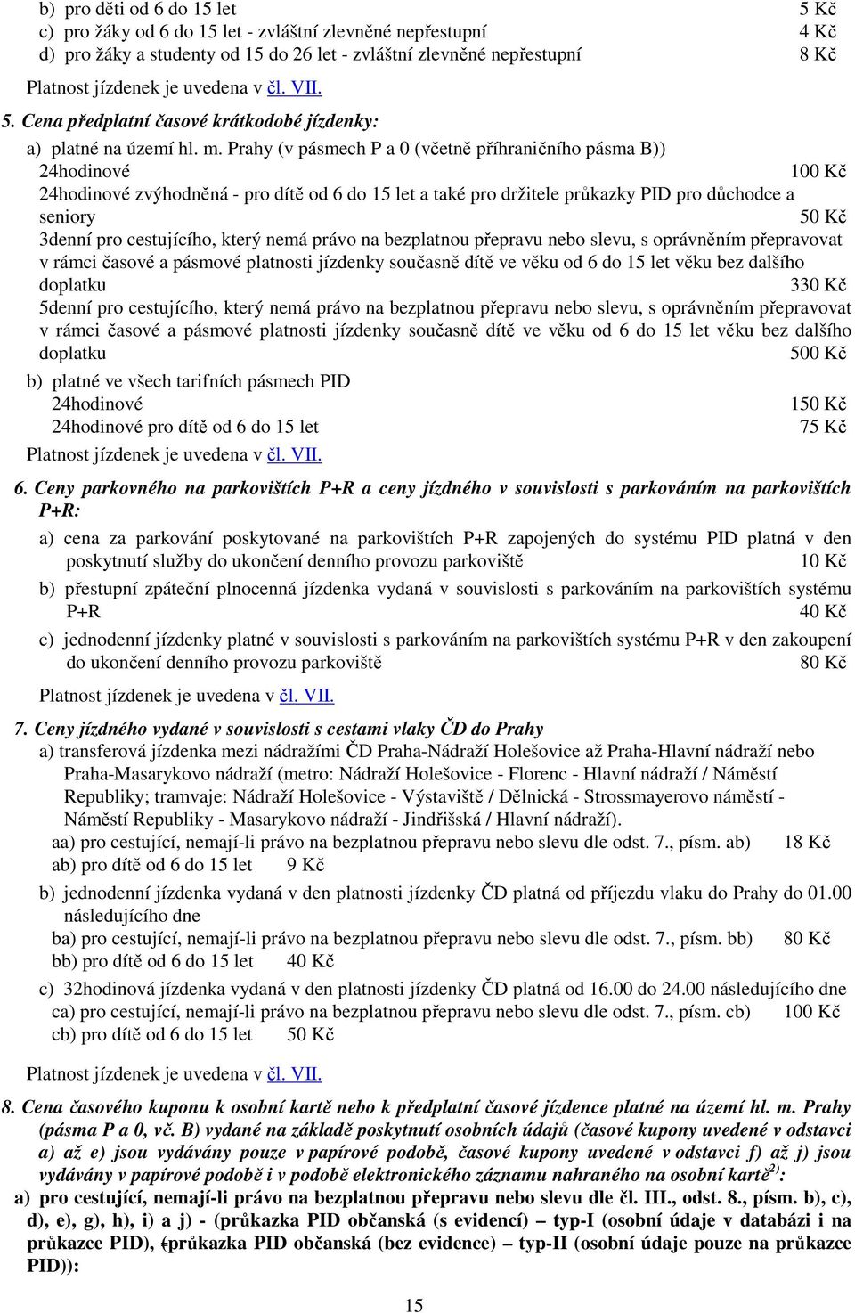 Prahy (v pásmech P a 0 (včetně příhraničního pásma B)) 24hodinové 100 Kč 24hodinové zvýhodněná - pro dítě od 6 do 15 let a také pro držitele průkazky PID pro důchodce a seniory 50 Kč 3denní pro