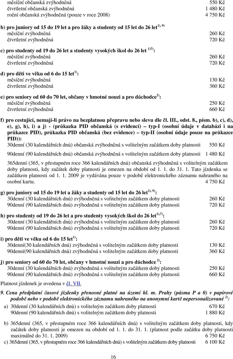 zvýhodněná čtvrtletní zvýhodněná e) pro seniory od 60 do 70 let, občany v hmotné nouzi a pro důchodce 2) : měsíční zvýhodněná čtvrtletní zvýhodněná 550 Kč 1 480 Kč 4 750 Kč 260 Kč 720 Kč 260 Kč 720