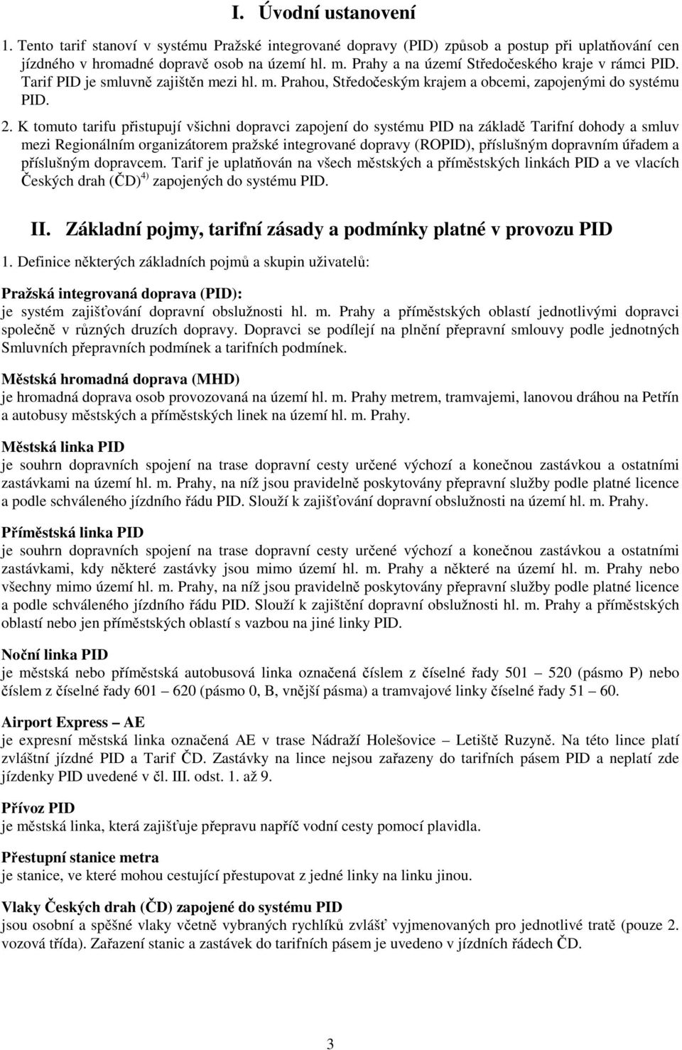 K tomuto tarifu přistupují všichni dopravci zapojení do systému PID na základě Tarifní dohody a smluv mezi Regionálním organizátorem pražské integrované dopravy (ROPID), příslušným dopravním úřadem a