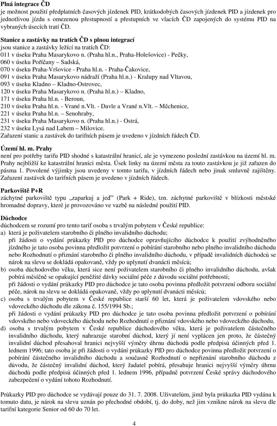 n. - Praha-Čakovice, 091 v úseku Praha Masarykovo nádraží (Praha hl.n.) - Kralupy nad Vltavou, 093 v úseku Kladno Kladno-Ostrovec, 120 v úseku Praha Masarykovo n. (Praha hl.n.) Kladno, 171 v úseku Praha hl.