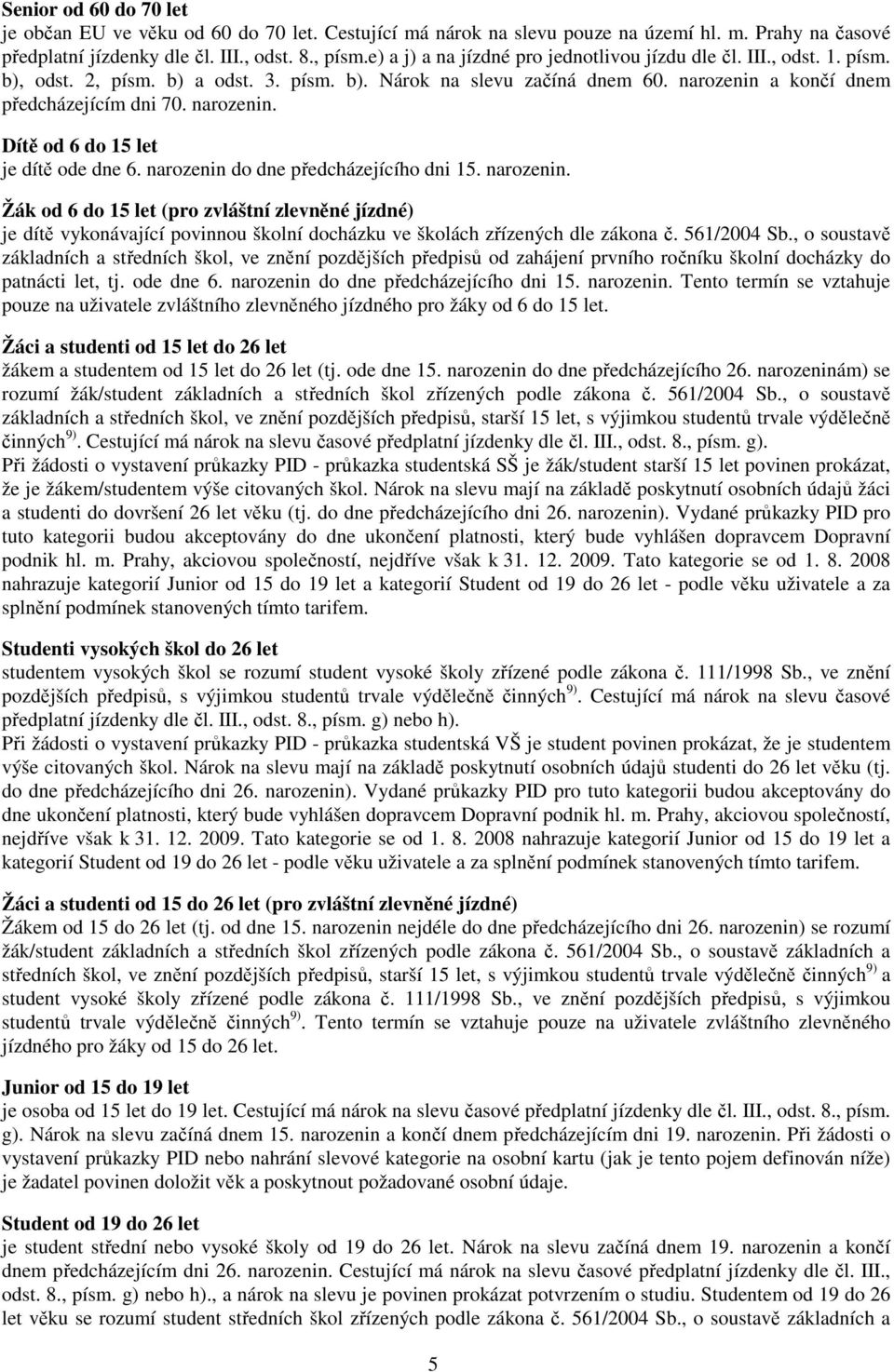 narozenin. Dítě od 6 do 15 let je dítě ode dne 6. narozenin do dne předcházejícího dni 15. narozenin. Žák od 6 do 15 let (pro zvláštní zlevněné jízdné) je dítě vykonávající povinnou školní docházku ve školách zřízených dle zákona č.