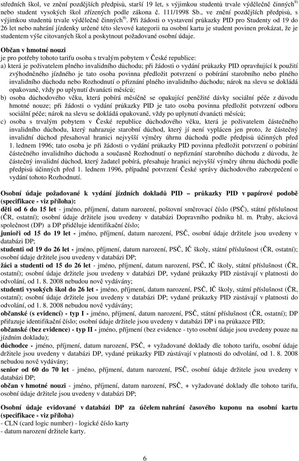 Při žádosti o vystavení průkazky PID pro Studenty od 19 do 26 let nebo nahrání jízdenky určené této slevové kategorii na osobní kartu je student povinen prokázat, že je studentem výše citovaných škol