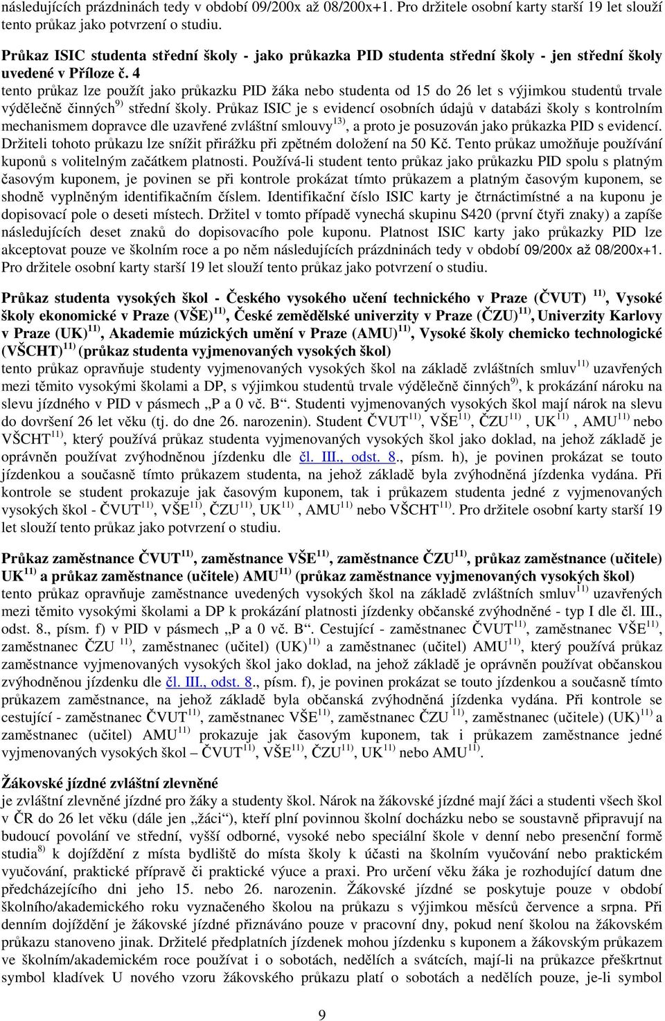 4 tento průkaz lze použít jako průkazku PID žáka nebo studenta od 15 do 26 let s výjimkou studentů trvale výdělečně činných 9) střední školy.