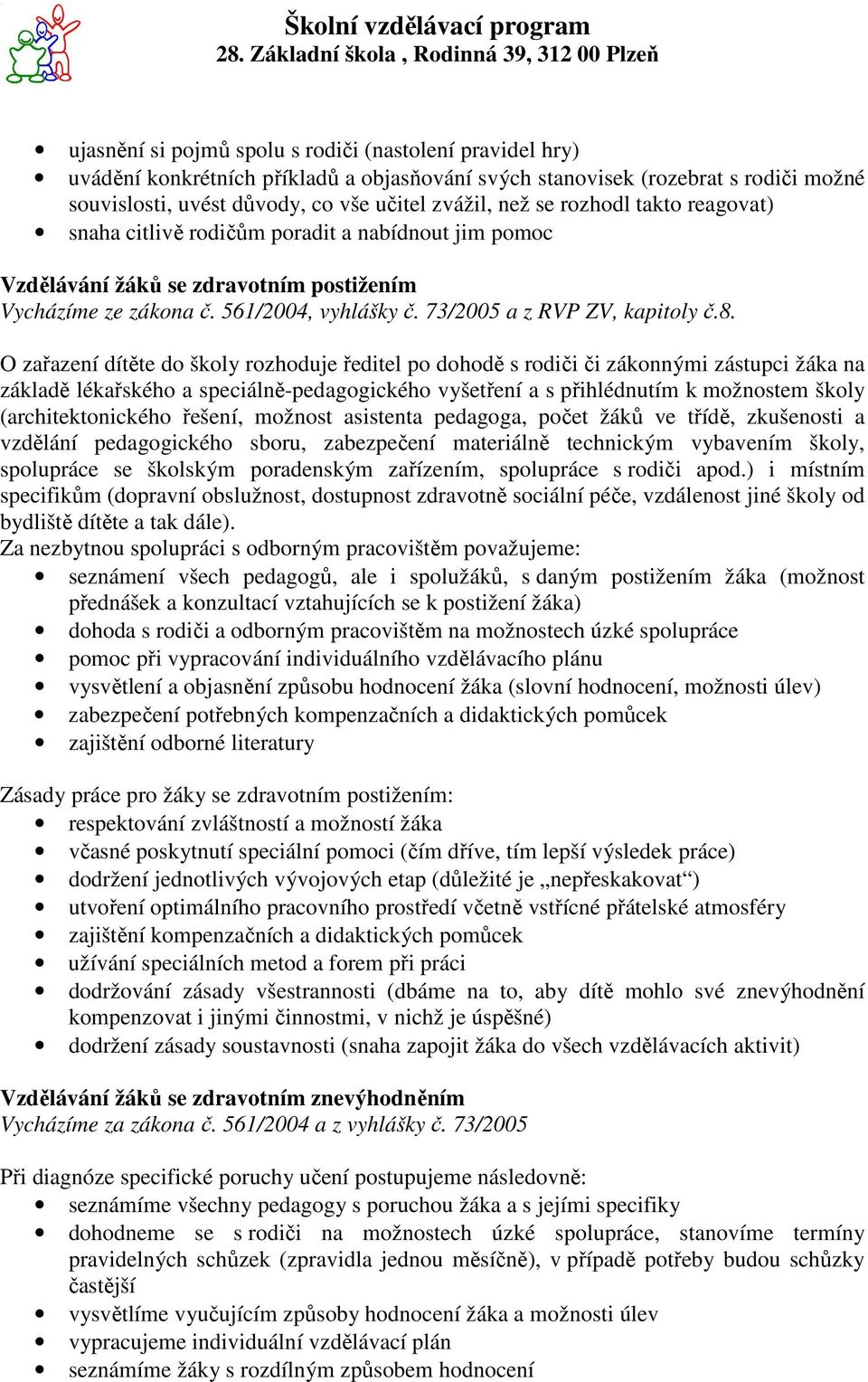 O zařazení dítěte do školy rozhoduje ředitel po dohodě s rodiči či zákonnými zástupci žáka na základě lékařského a speciálně-pedagogického vyšetření a s přihlédnutím k možnostem školy