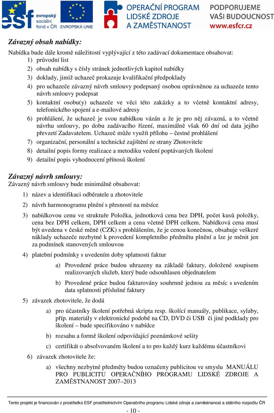 věci této zakázky a to včetně kontaktní adresy, telefonického spojení a e-mailové adresy 6) prohlášení, že uchazeč je svou nabídkou vázán a že je pro něj závazná, a to včetně návrhu smlouvy, po dobu