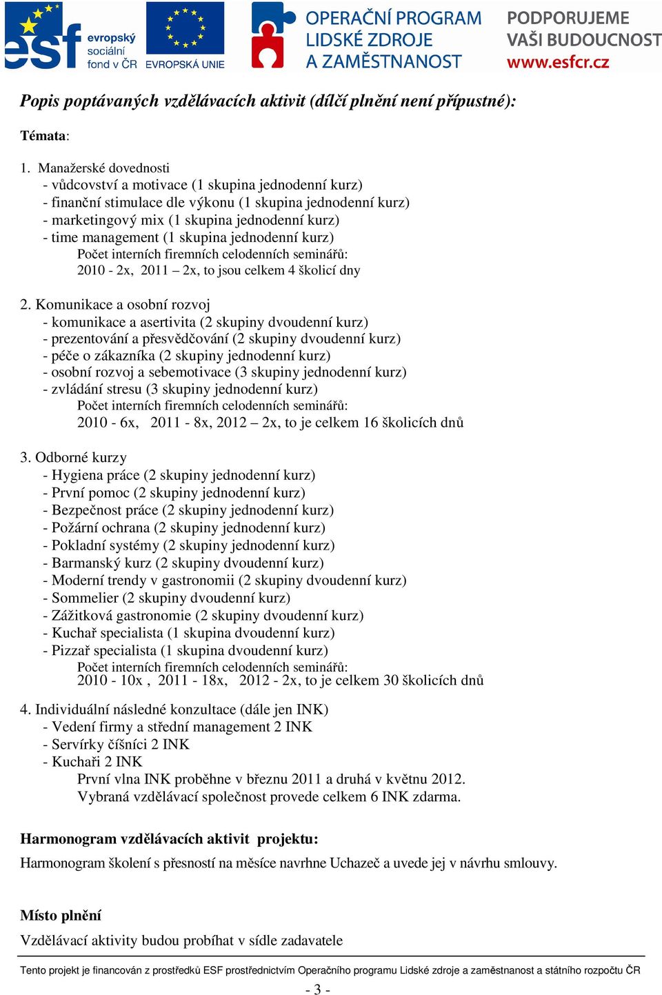 (1 skupina jednodenní kurz) Počet interních firemních celodenních seminářů: 2010-2x, 2011 2x, to jsou celkem 4 školicí dny 2.