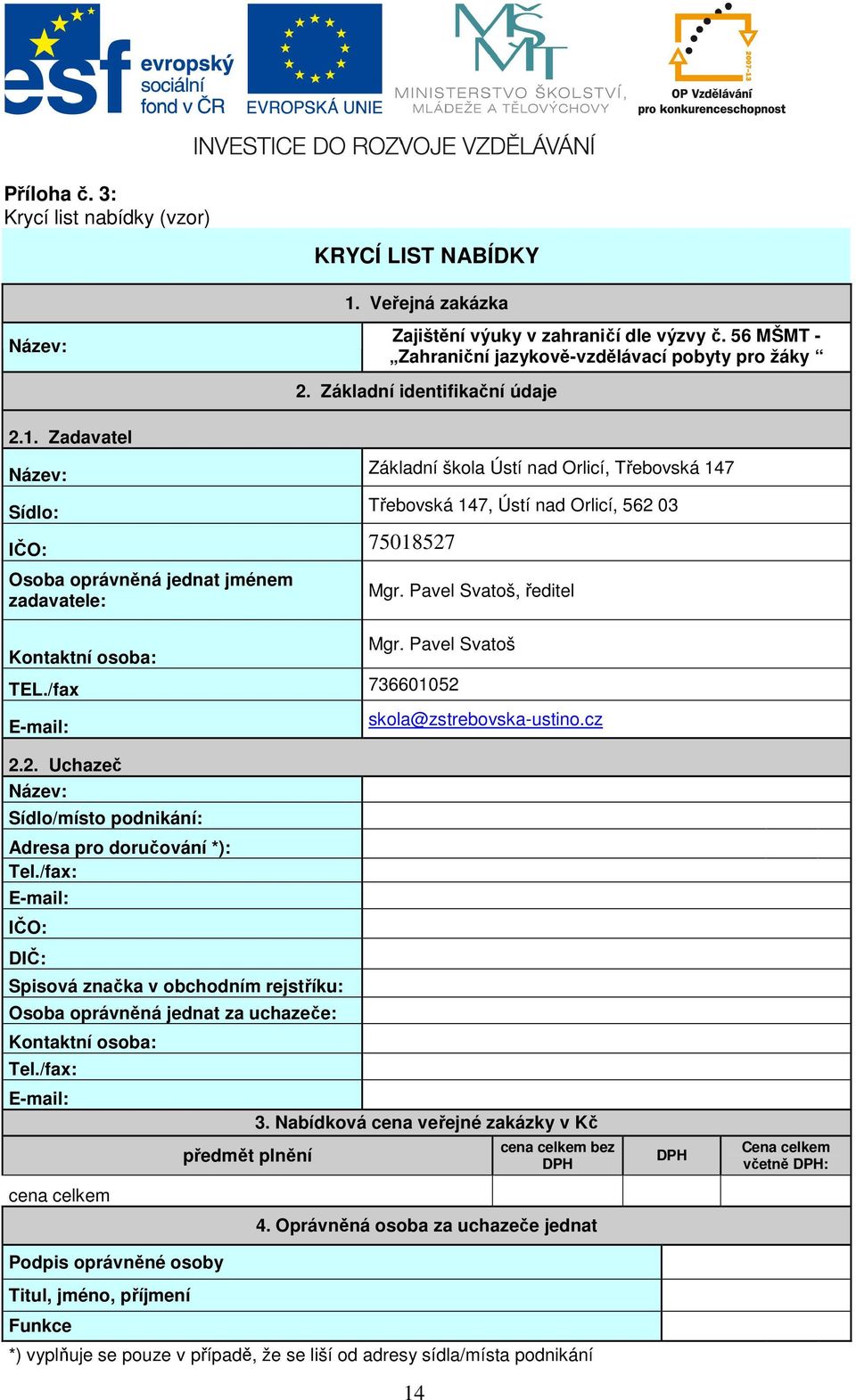 Zadavatel Název: Základní škola Ústí nad Orlicí, Třebovská 147 Sídlo: IČO: 75018527 Osoba oprávněná jednat jménem zadavatele: Kontaktní osoba: Třebovská 147, Ústí nad Orlicí, 562 03 Mgr.