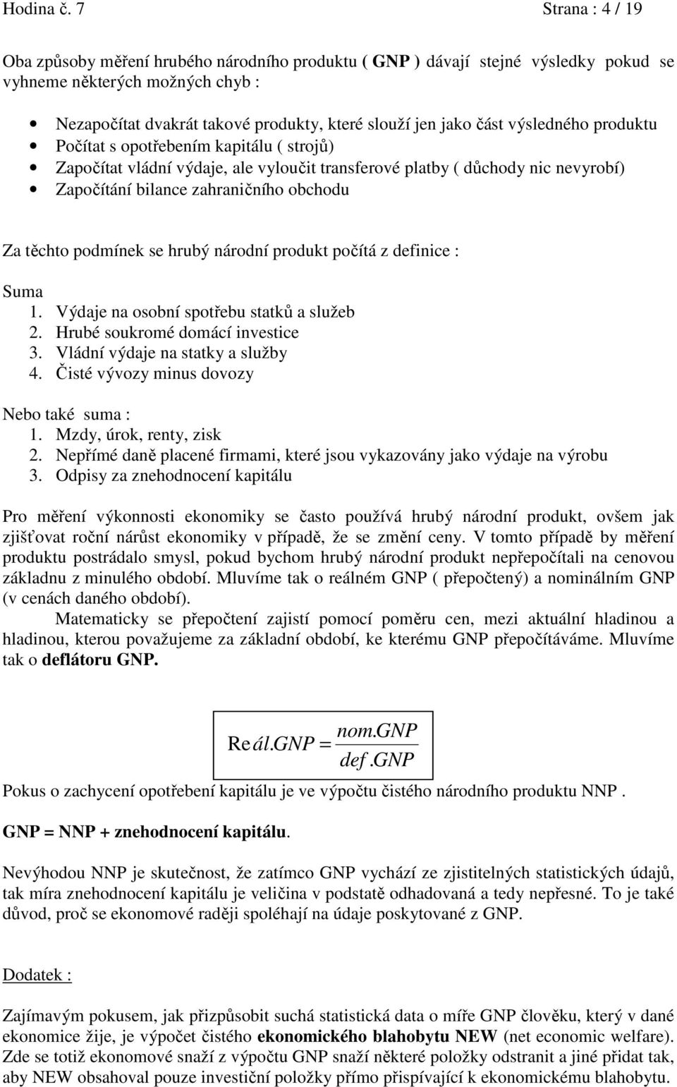 část výsledného produktu Počítat s opotřebením kapitálu ( strojů) Započítat vládní výdaje, ale vyloučit transferové platby ( důchody nic nevyrobí) Započítání bilance zahraničního obchodu Za těchto