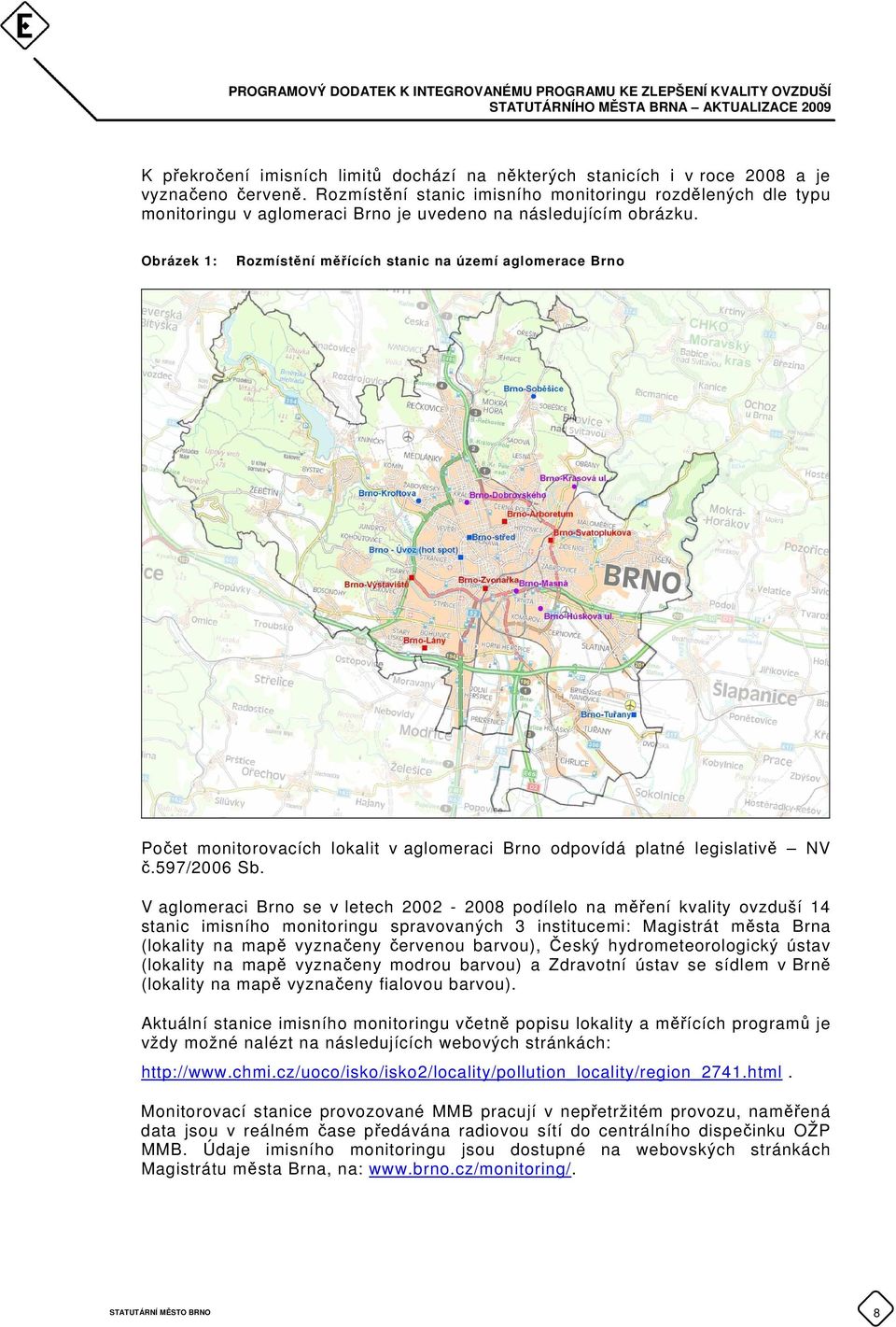 Obrázek 1: Rozmístění měřících stanic na území aglomerace Brno Počet monitorovacích lokalit v aglomeraci Brno odpovídá platné legislativě NV č.597/2006 Sb.