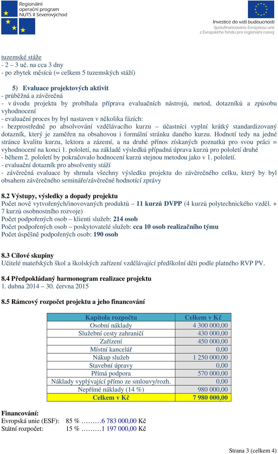 způsobu vyhodnocení - evaluační proces by byl nastaven v několika fázích: - bezprostředně po absolvování vzdělávacího kurzu účastníci vyplní krátký standardizovaný dotazník, který je zaměřen na