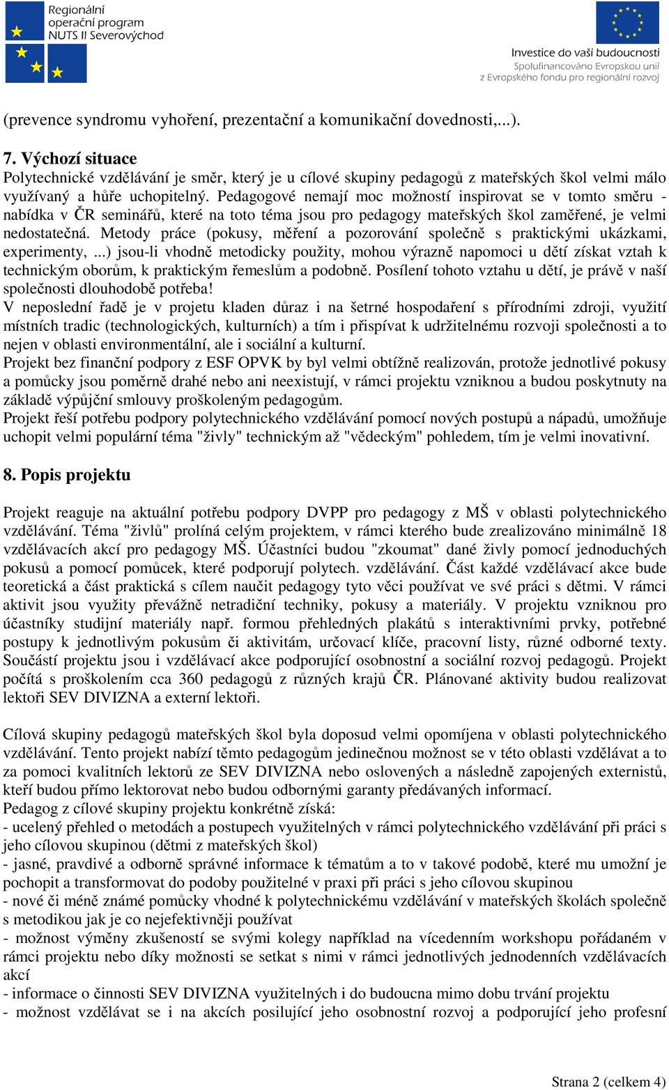 Pedagogové nemají moc možností inspirovat se v tomto směru - nabídka v ČR seminářů, které na toto téma jsou pro pedagogy mateřských škol zaměřené, je velmi nedostatečná.