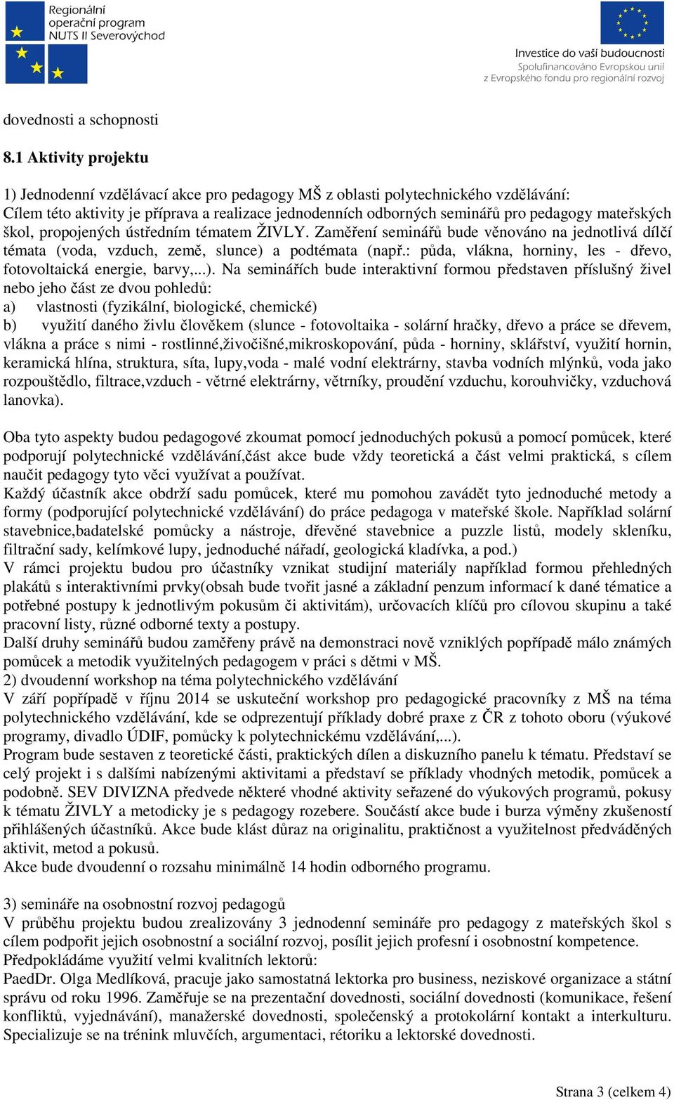 mateřských škol, propojených ústředním tématem ŽIVLY. Zaměření seminářů bude věnováno na jednotlivá dílčí témata (voda, vzduch, země, slunce) a podtémata (např.