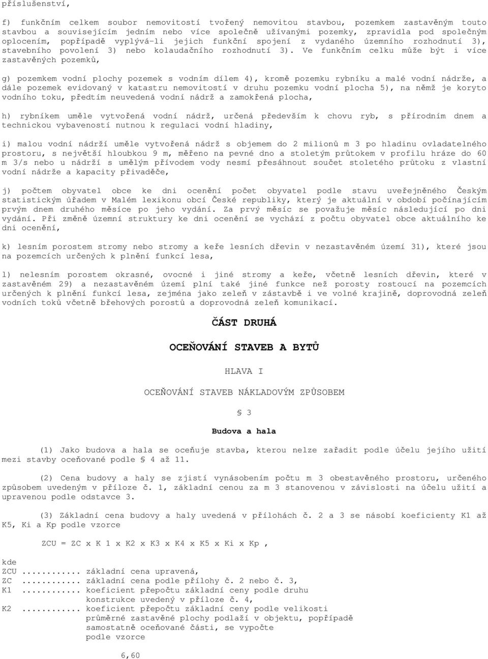 Ve funkčním celku může být i více zastavěných pozemků, g) pozemkem vodní plochy pozemek s vodním dílem 4), kromě pozemku rybníku a malé vodní nádrže, a dále pozemek evidovaný v katastru nemovitostí v