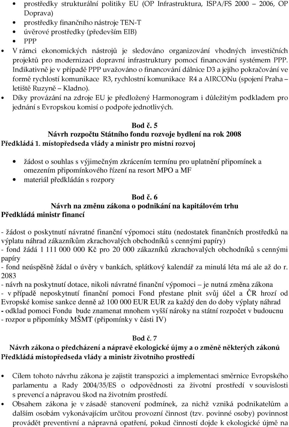 Indikativně je v případě PPP uvažováno o financování dálnice D3 a jejího pokračování ve formě rychlostí komunikace R3, rychlostní komunikace R4 a AIRCONu (spojení Praha letiště Ruzyně Kladno).